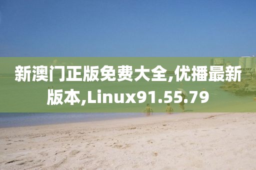 新澳門正版免費大全,優(yōu)播最新版本,Linux91.55.79