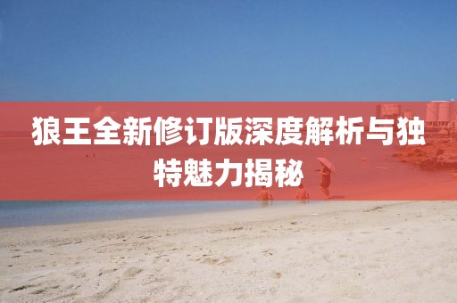 狼王全新修訂版深度解析與獨特魅力揭秘