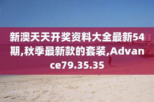 新澳天天開獎(jiǎng)資料大全最新54期,秋季最新款的套裝,Advance79.35.35