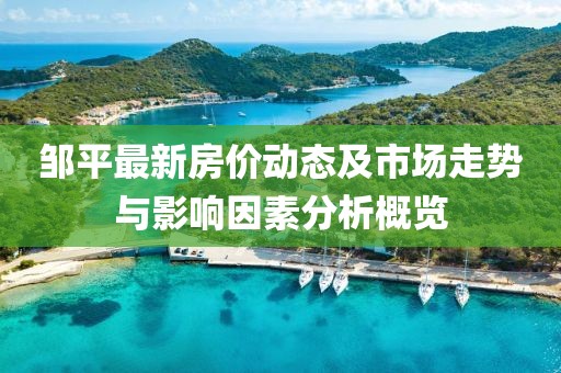 鄒平最新房價動態(tài)及市場走勢與影響因素分析概覽