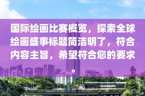 國(guó)際繪畫(huà)比賽概覽，探索全球繪畫(huà)盛事標(biāo)題簡(jiǎn)潔明了，符合內(nèi)容主旨，希望符合您的要求。