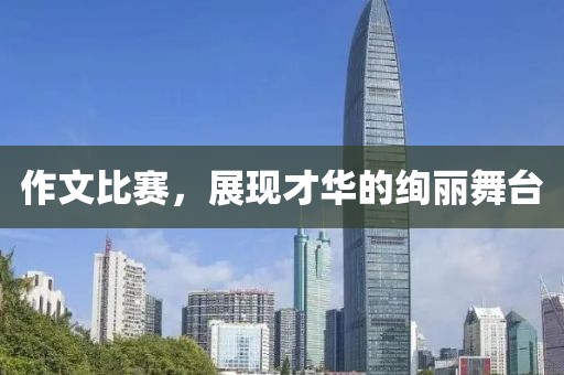 作文比賽，展現(xiàn)才華的絢麗舞臺(tái)