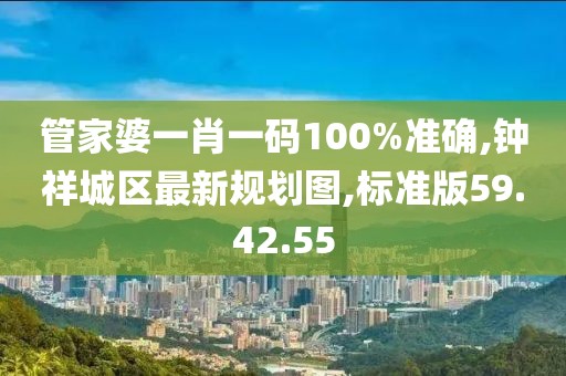 管家婆一肖一碼100%準(zhǔn)確,鐘祥城區(qū)最新規(guī)劃圖,標(biāo)準(zhǔn)版59.42.55