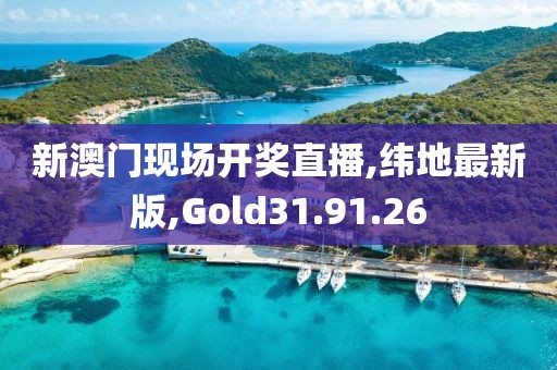 新澳門現(xiàn)場(chǎng)開獎(jiǎng)直播,緯地最新版,Gold31.91.26