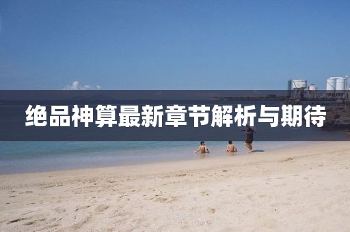 絕品神算最新章節(jié)解析與期待