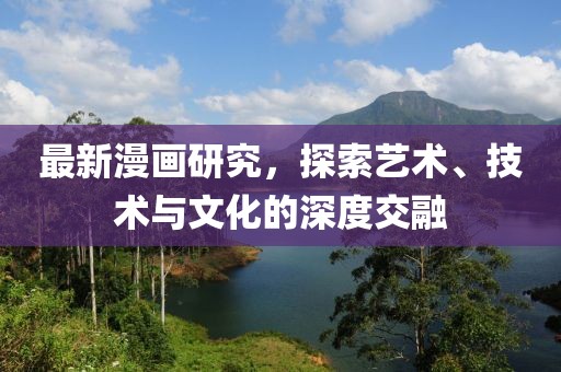 最新漫畫研究，探索藝術、技術與文化的深度交融