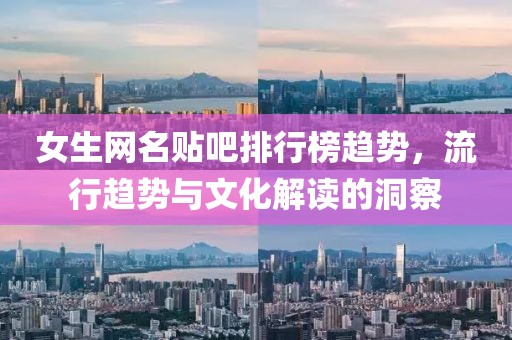 女生網(wǎng)名貼吧排行榜趨勢(shì)，流行趨勢(shì)與文化解讀的洞察