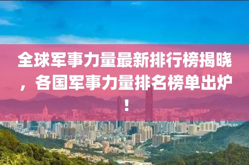 全球軍事力量最新排行榜揭曉，各國(guó)軍事力量排名榜單出爐！