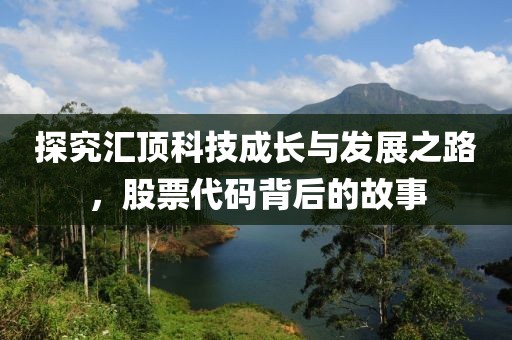 探究匯頂科技成長與發(fā)展之路，股票代碼背后的故事