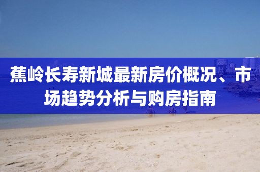 蕉嶺長壽新城最新房價概況、市場趨勢分析與購房指南