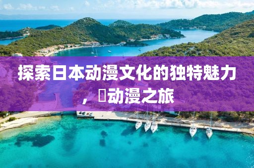 探索日本動漫文化的獨特魅力，卍動漫之旅