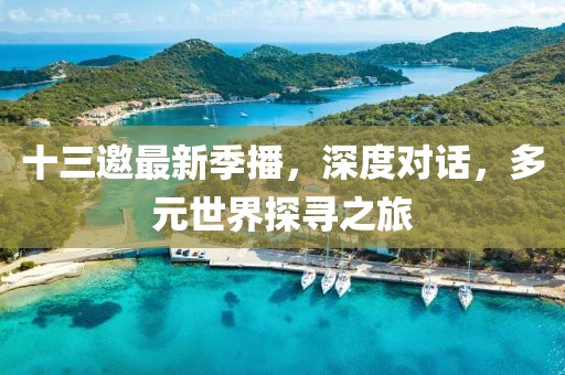 十三邀最新季播，深度對話，多元世界探尋之旅
