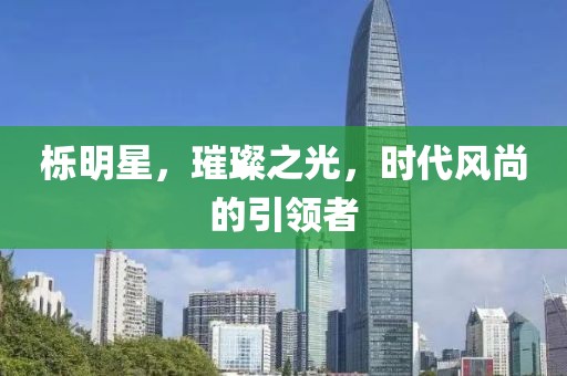 櫟明星，璀璨之光，時代風尚的引領者