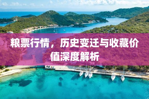 糧票行情，歷史變遷與收藏價值深度解析