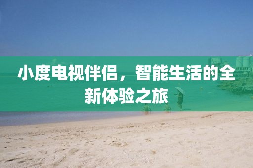 小度電視伴侶，智能生活的全新體驗(yàn)之旅