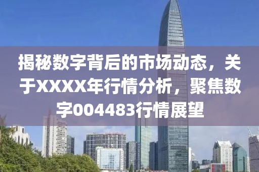 揭秘數(shù)字背后的市場動態(tài)，關(guān)于XXXX年行情分析，聚焦數(shù)字004483行情展望