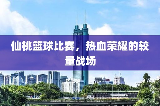 仙桃籃球比賽，熱血榮耀的較量戰(zhàn)場