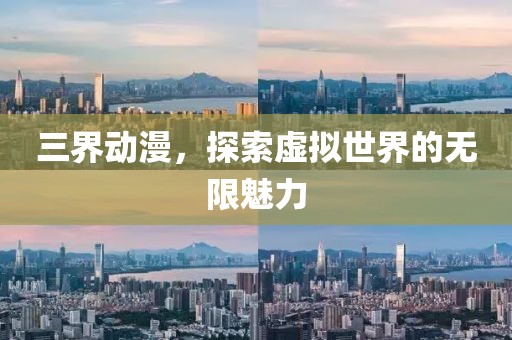 三界動(dòng)漫，探索虛擬世界的無(wú)限魅力