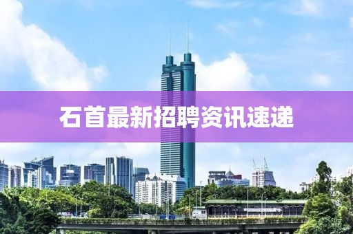 石首最新招聘資訊速遞