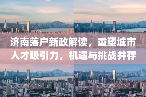 濟(jì)南落戶新政解讀，重塑城市人才吸引力，機(jī)遇與挑戰(zhàn)并存