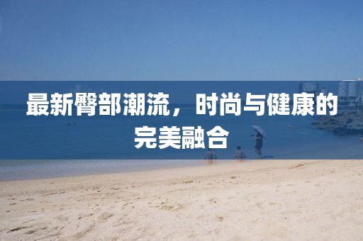 最新臀部潮流，時尚與健康的完美融合