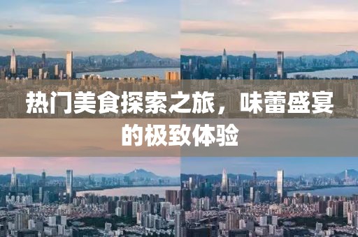 熱門美食探索之旅，味蕾盛宴的極致體驗