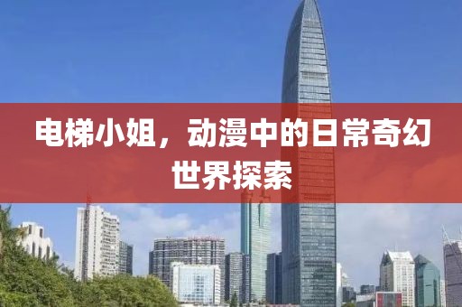 電梯小姐，動漫中的日常奇幻世界探索