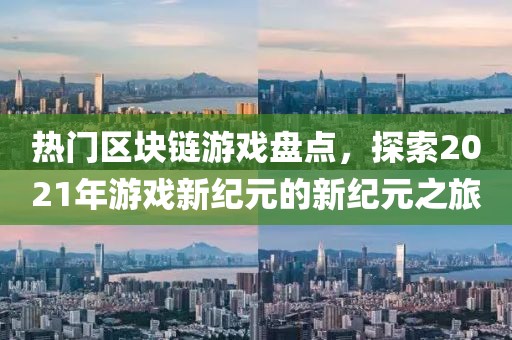 熱門區(qū)塊鏈游戲盤點，探索2021年游戲新紀元的新紀元之旅