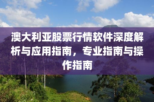 澳大利亞股票行情軟件深度解析與應用指南，專業(yè)指南與操作指南