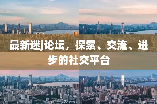 最新迷j論壇，探索、交流、進(jìn)步的社交平臺(tái)