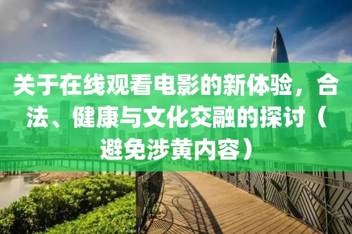 關(guān)于在線觀看電影的新體驗(yàn)，合法、健康與文化交融的探討（避免涉黃內(nèi)容）