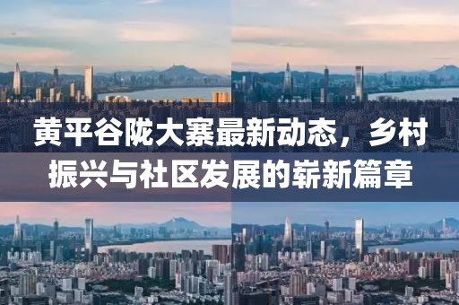 黃平谷隴大寨最新動態(tài)，鄉(xiāng)村振興與社區(qū)發(fā)展的嶄新篇章