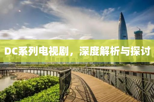 DC系列電視劇，深度解析與探討