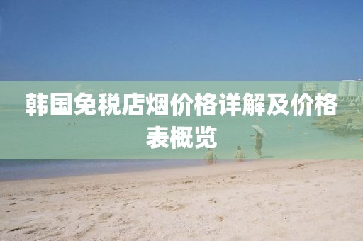 韓國免稅店煙價格詳解及價格表概覽