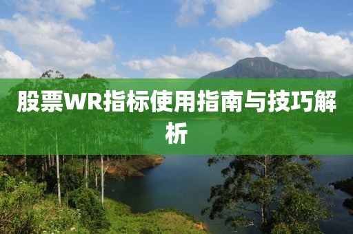 股票WR指標(biāo)使用指南與技巧解析