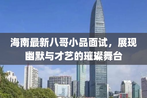 海南最新八哥小品面試，展現(xiàn)幽默與才藝的璀璨舞臺