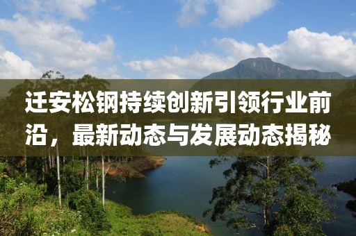 遷安松鋼持續(xù)創(chuàng)新引領(lǐng)行業(yè)前沿，最新動(dòng)態(tài)與發(fā)展動(dòng)態(tài)揭秘