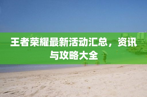 王者榮耀最新活動匯總，資訊與攻略大全