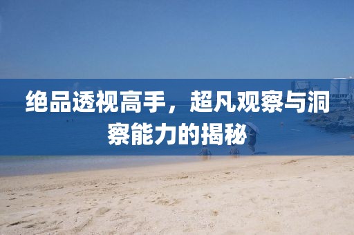 絕品透視高手，超凡觀察與洞察能力的揭秘