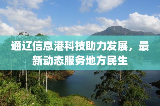 通遼信息港科技助力發(fā)展，最新動態(tài)服務地方民生