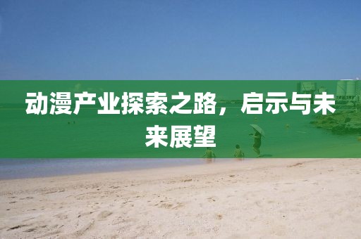 動(dòng)漫產(chǎn)業(yè)探索之路，啟示與未來(lái)展望