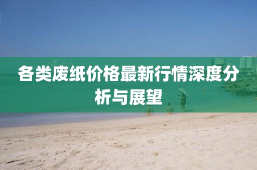 各類(lèi)廢紙價(jià)格最新行情深度分析與展望