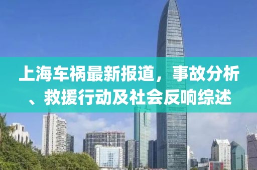 上海車禍最新報(bào)道，事故分析、救援行動及社會反響綜述
