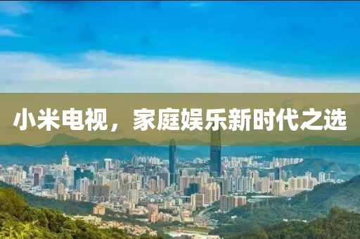 小米電視，家庭娛樂新時代之選