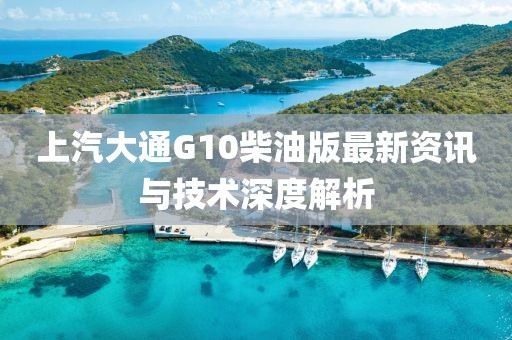 上汽大通G10柴油版最新資訊與技術深度解析