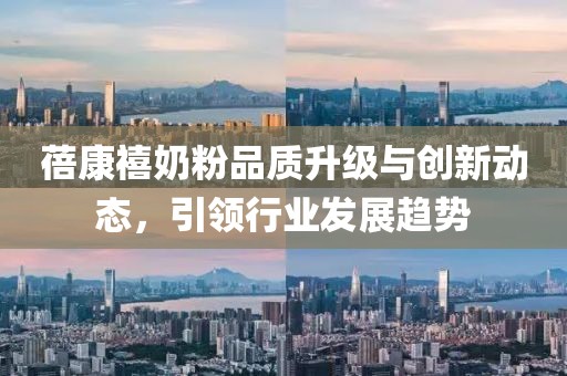蓓康禧奶粉品質(zhì)升級(jí)與創(chuàng)新動(dòng)態(tài)，引領(lǐng)行業(yè)發(fā)展趨勢(shì)