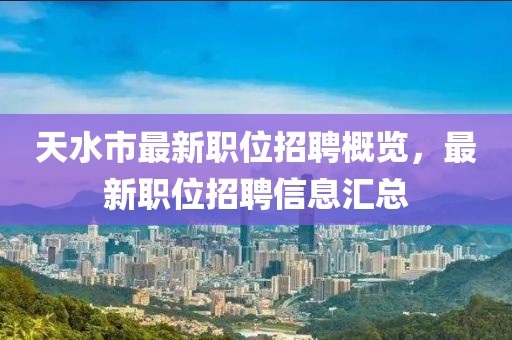 天水市最新職位招聘概覽，最新職位招聘信息匯總