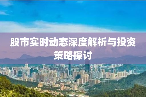 股市實時動態(tài)深度解析與投資策略探討