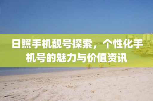 日照手機(jī)靚號探索，個性化手機(jī)號的魅力與價值資訊