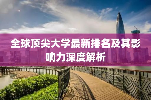 全球頂尖大學(xué)最新排名及其影響力深度解析